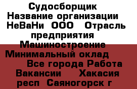 Судосборщик › Название организации ­ НеВаНи, ООО › Отрасль предприятия ­ Машиностроение › Минимальный оклад ­ 70 000 - Все города Работа » Вакансии   . Хакасия респ.,Саяногорск г.